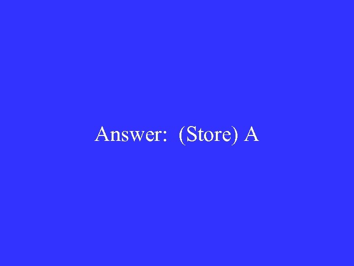 Answer: (Store) A 