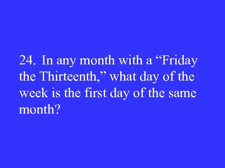 24. In any month with a “Friday the Thirteenth, ” what day of the