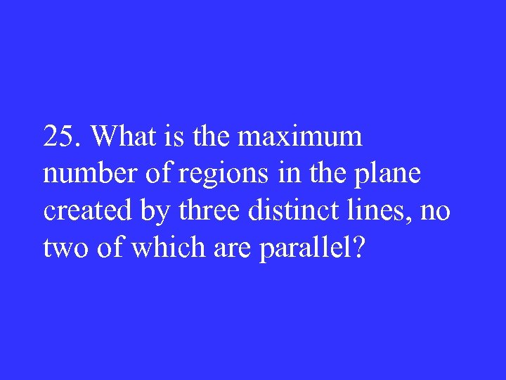 25. What is the maximum number of regions in the plane created by three
