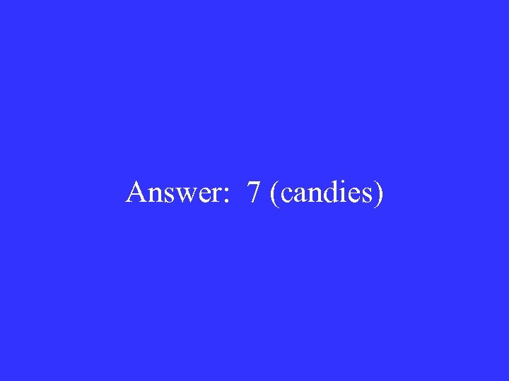 Answer: 7 (candies) 