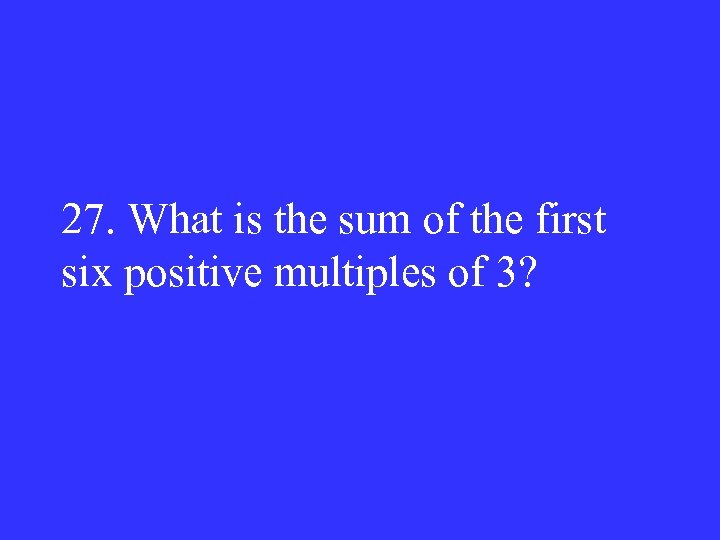27. What is the sum of the first six positive multiples of 3? 