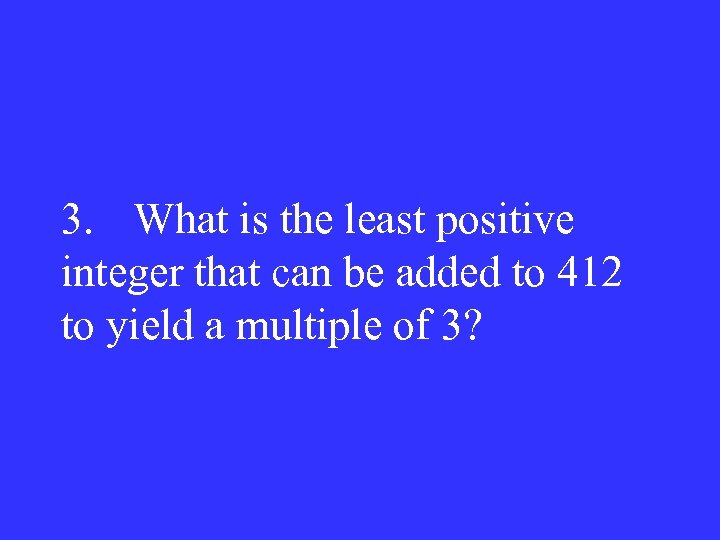3. What is the least positive integer that can be added to 412 to