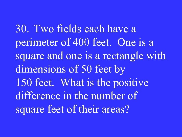 30. Two fields each have a perimeter of 400 feet. One is a square