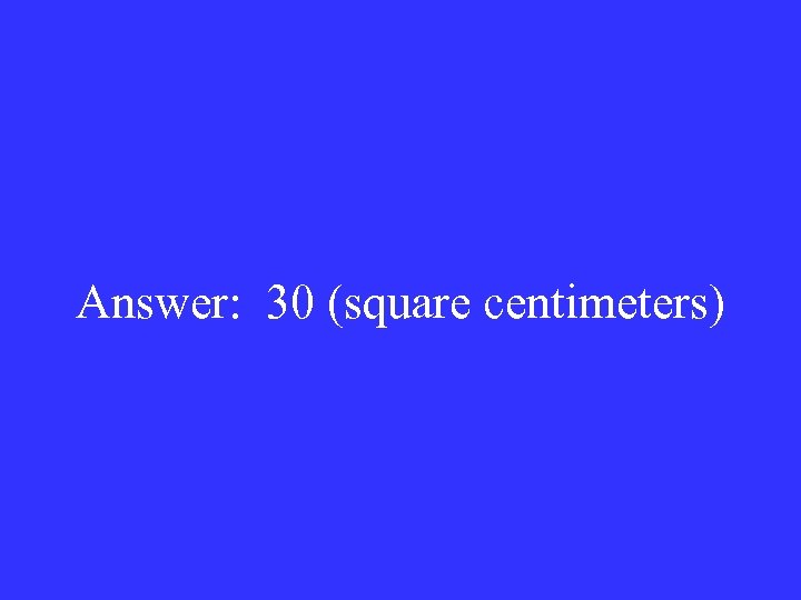 Answer: 30 (square centimeters) 