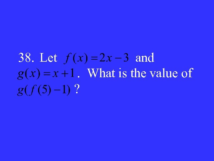 38. Let and. What is the value of ? 