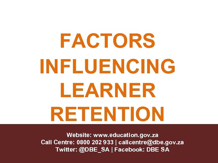 FACTORS INFLUENCING LEARNER RETENTION Website: www. education. gov. za Call Centre: 0800 202 933