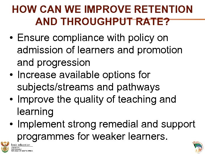 HOW CAN WE IMPROVE RETENTION AND THROUGHPUT RATE? • Ensure compliance with policy on