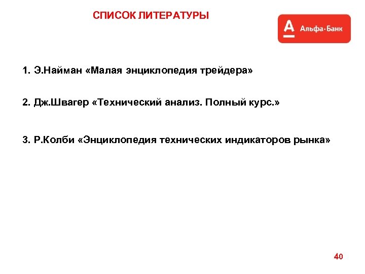 СПИСОК ЛИТЕРАТУРЫ 1. Э. Найман «Малая энциклопедия трейдера» 2. Дж. Швагер «Технический анализ. Полный