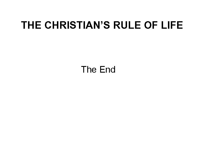 THE CHRISTIAN’S RULE OF LIFE The End 