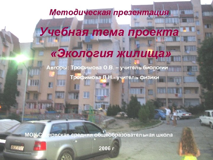 Методическая презентация Учебная тема проекта «Экология жилища» Авторы: Трофимова О. В. – учитель биологии
