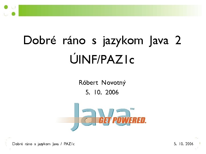 Dobré ráno s jazykom Java 2 ÚINF/PAZ 1 c Róbert Novotný 5. 10. 2006