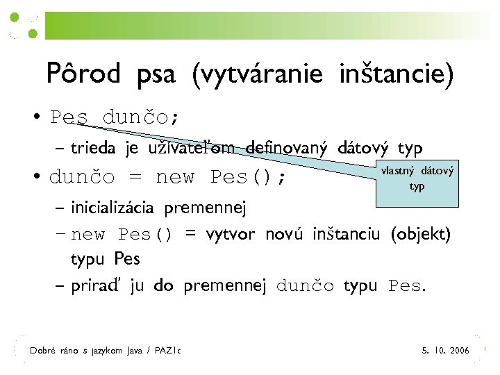Pôrod psa (vytváranie inštancie) • Pes dunčo; – trieda je užívateľom definovaný dátový typ