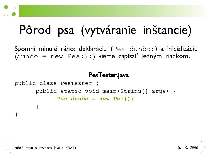 Pôrod psa (vytváranie inštancie) Spomni minulé ráno: deklaráciu (Pes dunčo; ) a inicializáciu (dunčo