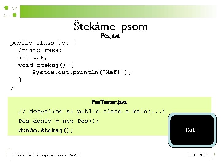 Štekáme psom Pes. java public class Pes { String rasa; int vek; void stekaj()