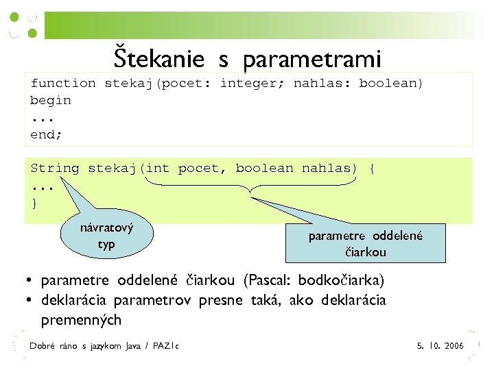 Štekanie s parametrami function stekaj(pocet: integer; nahlas: boolean) begin. . . end; String stekaj(int