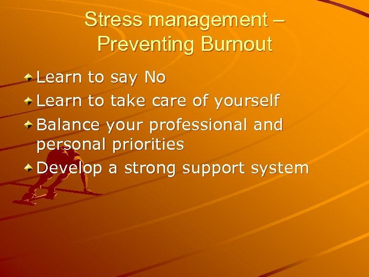 Stress management – Preventing Burnout Learn to say No Learn to take care of