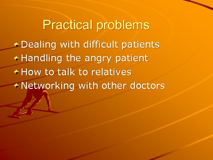 Practical problems Dealing with difficult patients Handling the angry patient How to talk to