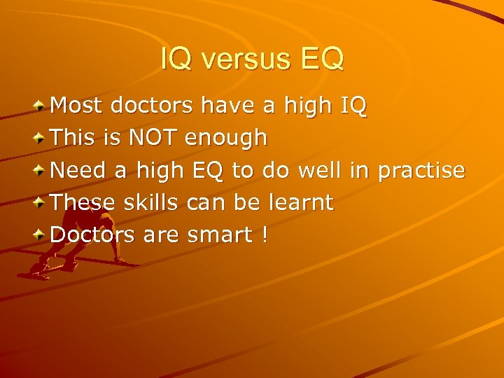 IQ versus EQ Most doctors have a high IQ This is NOT enough Need