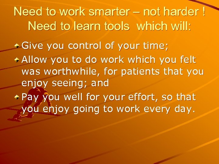 Need to work smarter – not harder ! Need to learn tools which will: