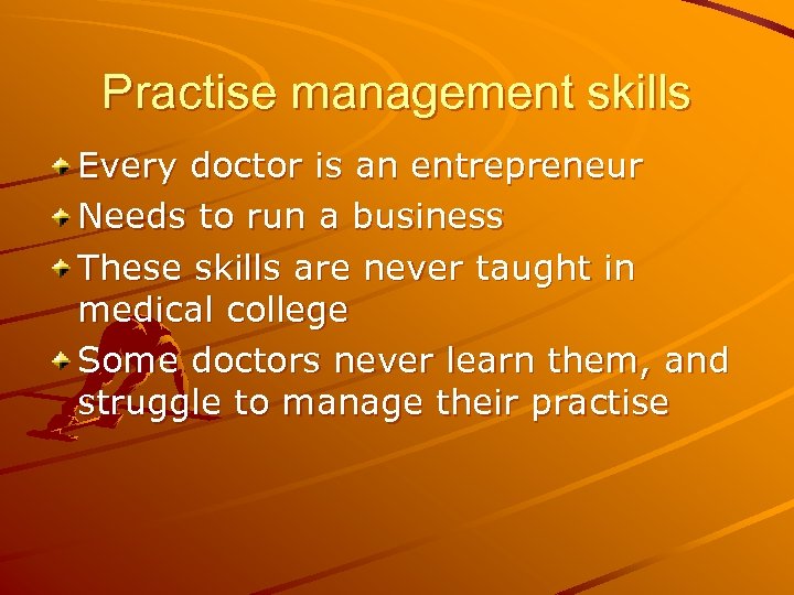 Practise management skills Every doctor is an entrepreneur Needs to run a business These