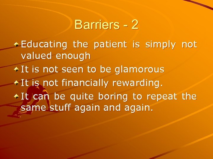 Barriers - 2 Educating the patient is simply not valued enough It is not