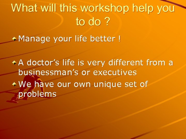 What will this workshop help you to do ? Manage your life better !