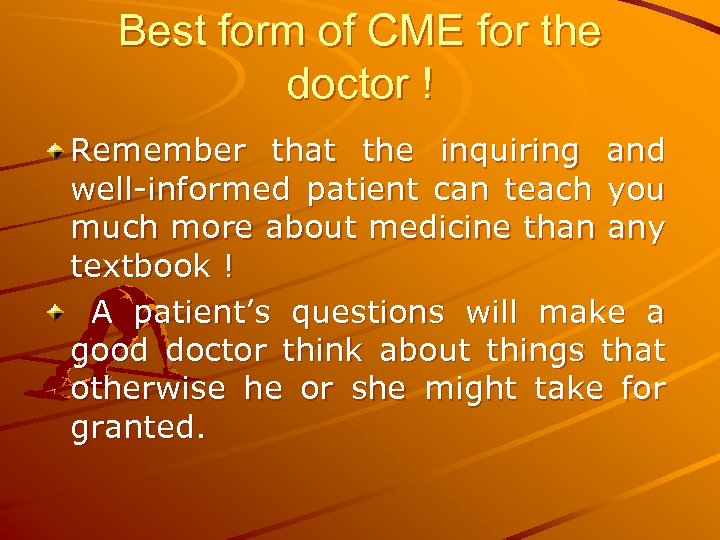 Best form of CME for the doctor ! Remember that the inquiring and well-informed