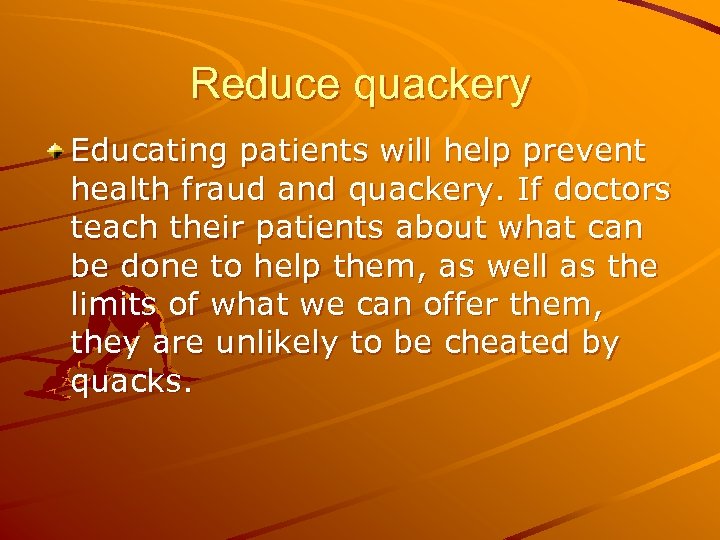 Reduce quackery Educating patients will help prevent health fraud and quackery. If doctors teach