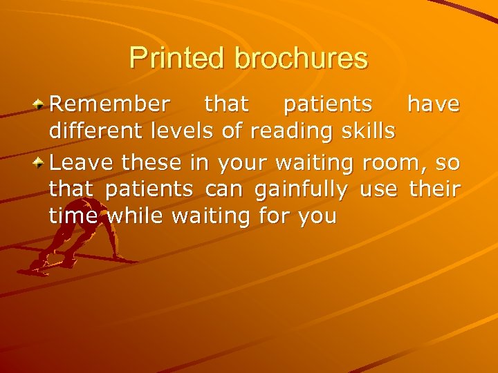 Printed brochures Remember that patients have different levels of reading skills Leave these in