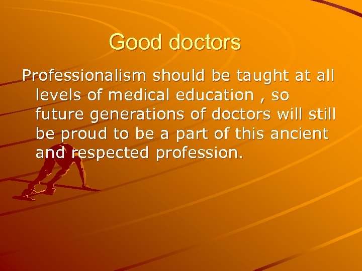Good doctors Professionalism should be taught at all levels of medical education , so