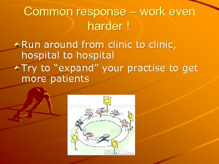 Common response – work even harder ! Run around from clinic to clinic, hospital