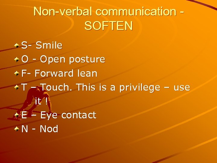 Non-verbal communication SOFTEN S- Smile O - Open posture F- Forward lean T –