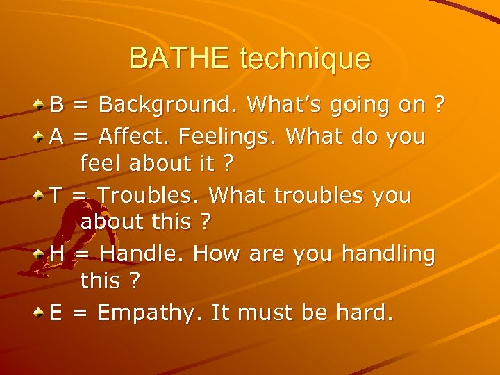 BATHE technique B = Background. What’s going on ? A = Affect. Feelings. What