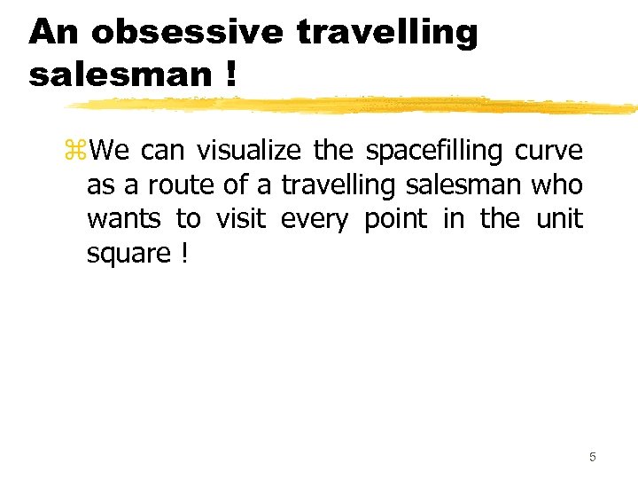 An obsessive travelling salesman ! z. We can visualize the spacefilling curve as a