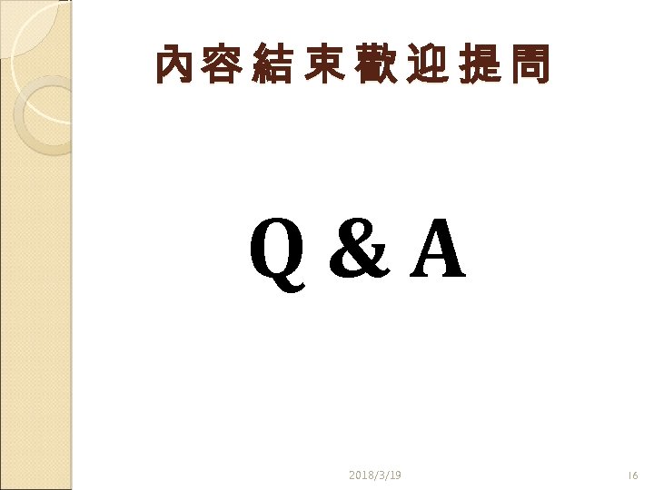 內容 結 束 歡 迎 提 問 Q&A 2018/3/19 16 