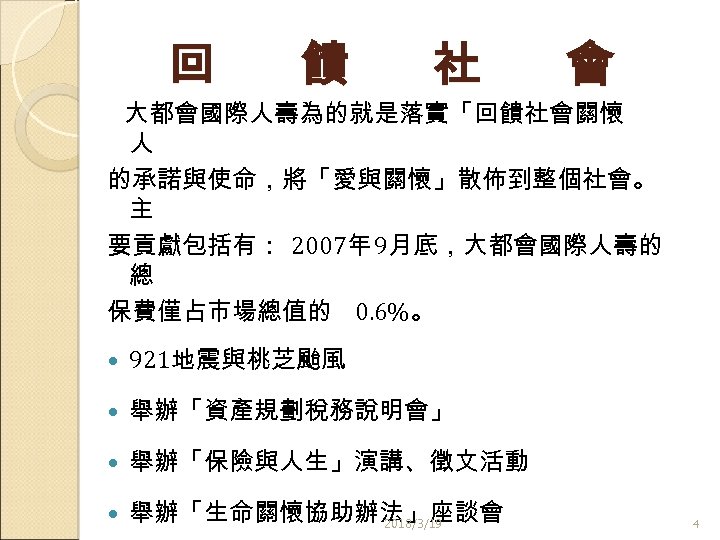 回 饋 社 會 大都會國際人壽為的就是落實「回饋社會關懷 人 的承諾與使命，將「愛與關懷」散佈到整個社會。 主 要貢獻包括有： 2007年 9月底，大都會國際人壽的 總 保費僅占市場總值的 0.