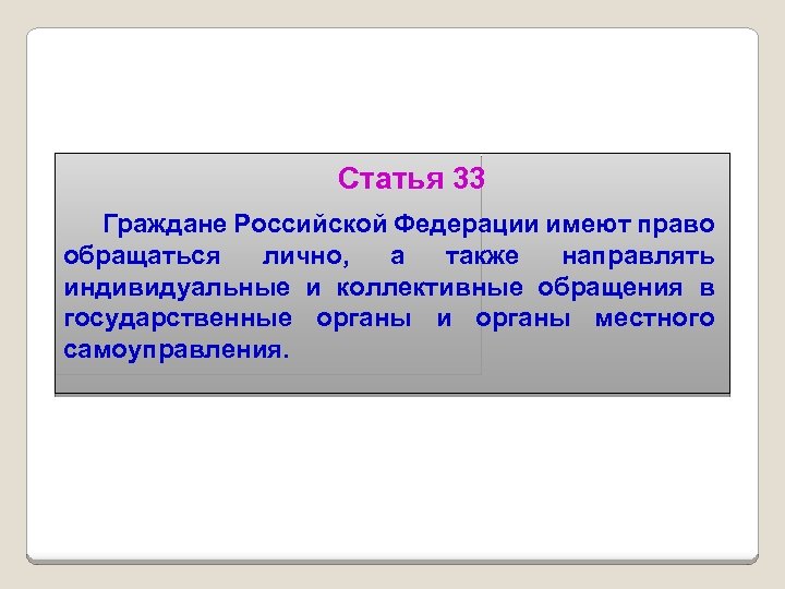 Статья 33 Граждане Российской Федерации имеют право обращаться лично, а также направлять индивидуальные и
