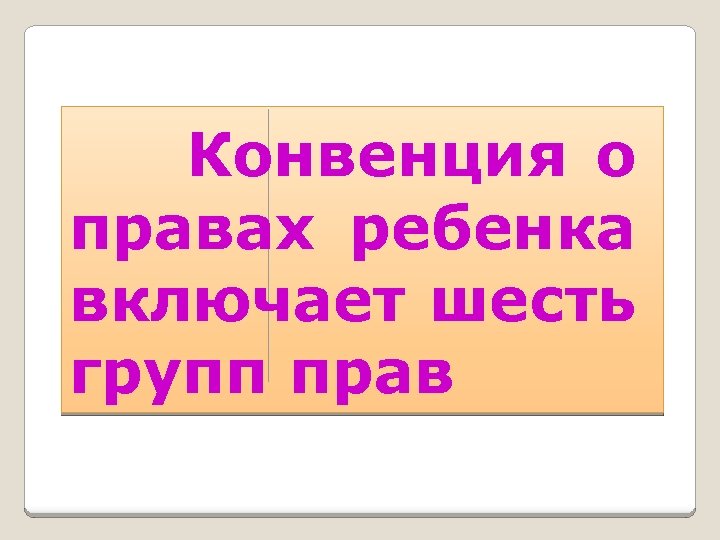 Конвенция о правах ребенка включает шесть групп прав 