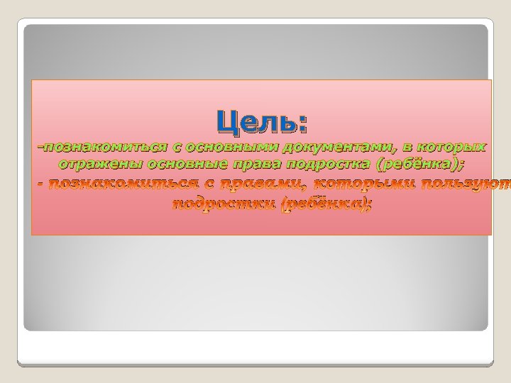 Цель: -познакомиться с основными документами, в которых отражены основные права подростка (ребёнка); - познакомиться