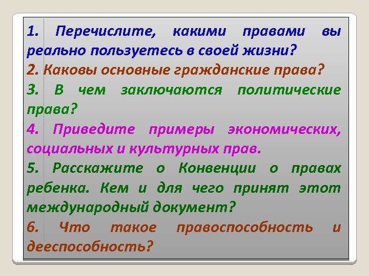 1. Перечислите, какими правами вы реально пользуетесь в своей жизни? 2. Каковы основные гражданские