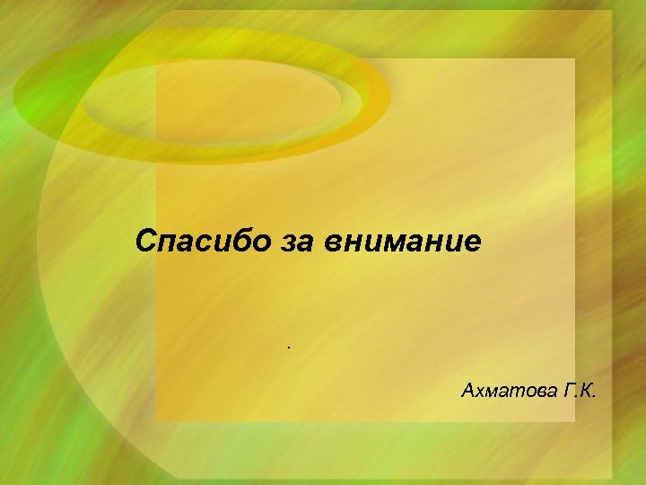  Спасибо за внимание. Ахматова Г. К. 