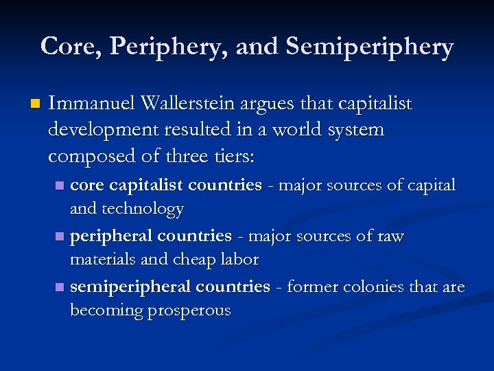 Core, Periphery, and Semiperiphery n Immanuel Wallerstein argues that capitalist development resulted in a