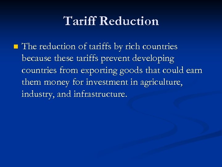 Tariff Reduction n The reduction of tariffs by rich countries because these tariffs prevent
