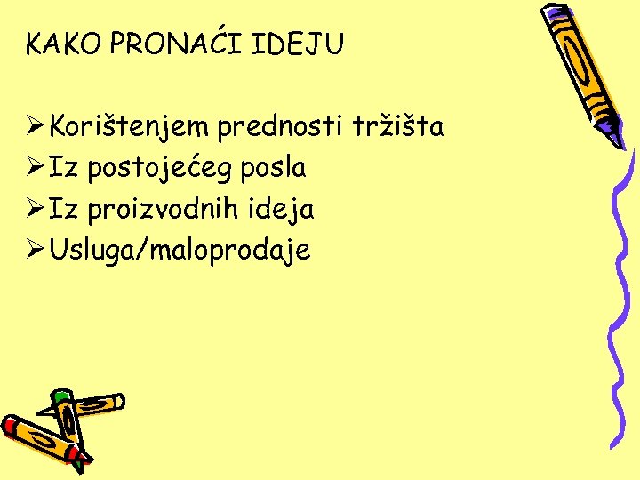 KAKO PRONAĆI IDEJU Ø Korištenjem prednosti tržišta Ø Iz postojećeg posla Ø Iz proizvodnih