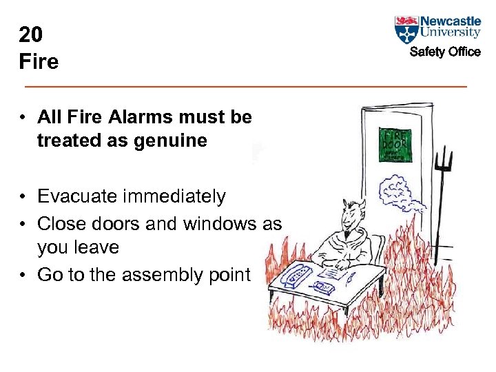 20 Fire • All Fire Alarms must be treated as genuine • Evacuate immediately