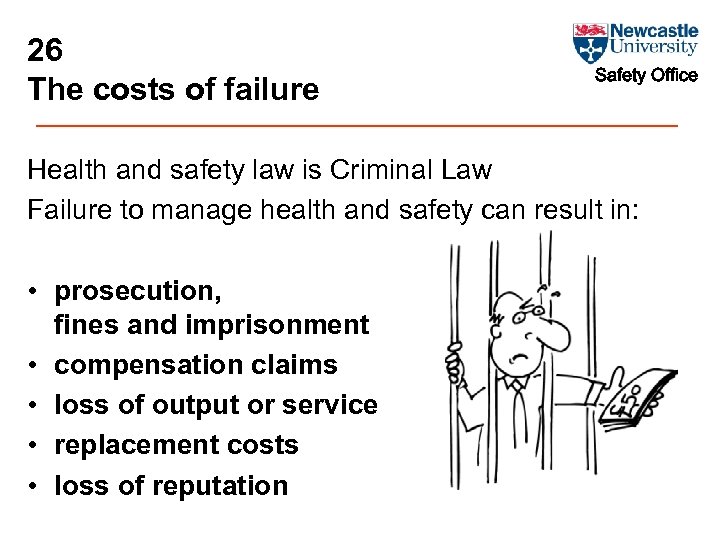26 The costs of failure Safety Office Health and safety law is Criminal Law