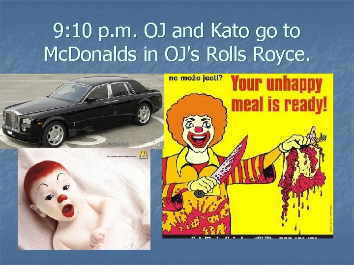 9: 10 p. m. OJ and Kato go to Mc. Donalds in OJ's Rolls