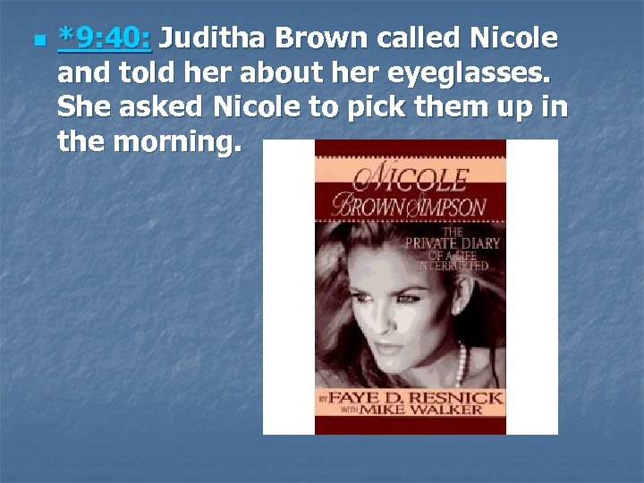 n *9: 40: Juditha Brown called Nicole and told her about her eyeglasses. She