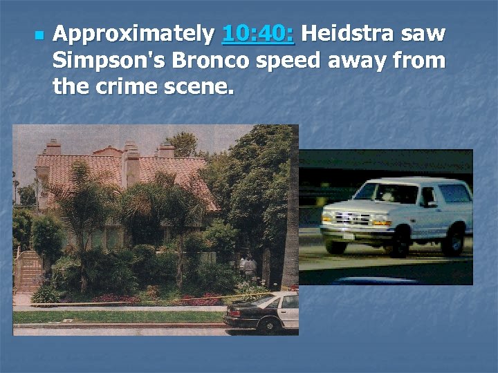 n Approximately 10: 40: Heidstra saw Simpson's Bronco speed away from the crime scene.