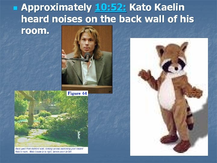 n Approximately 10: 52: Kato Kaelin heard noises on the back wall of his